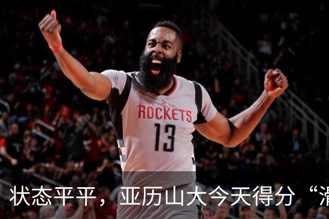 状态平平，亚历山大今天得分“滑铁卢”！